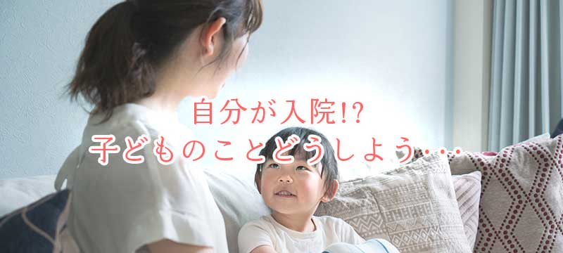 ひとり親家庭のピンチ 自分が入院？！子どもはどうする？？